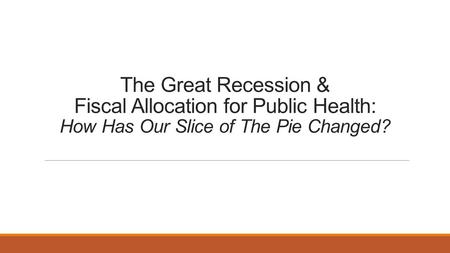 The Great Recession & Fiscal Allocation for Public Health: How Has Our Slice of The Pie Changed?