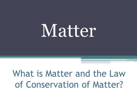 What is Matter and the Law of Conservation of Matter? Matter.