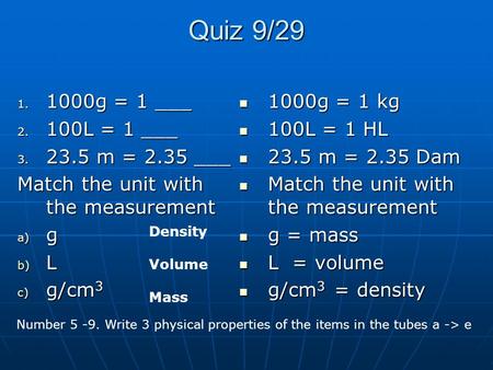 Quiz 9/29 1. 1000g = 1 ___ 2. 100L = 1 ___ 3. 23.5 m = 2.35 ___ Match the unit with the measurement a) g b) L c) g/cm 3 1000g = 1 kg 1000g = 1 kg 100L.