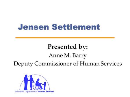 Jensen Settlement Presented by: Anne M. Barry Deputy Commissioner of Human Services.