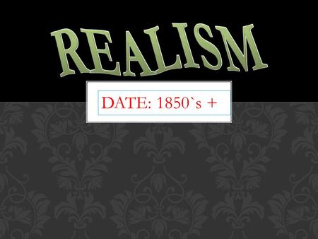 DATE: 1850`s +. WHAT WAS GOING ON IN THE WORLD AT THE TIME  Realism started about the mid 1800`s.  years following the civil war symbolized a time of.