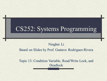 CS252: Systems Programming Ninghui Li Based on Slides by Prof. Gustavo Rodriguez-Rivera Topic 13: Condition Variable, Read/Write Lock, and Deadlock.