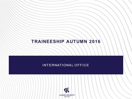 TRAINEESHIP AUTUMN 2016 INTERNATIONAL OFFICE. Why traineeship? Outcome for the student Academic challenge Test theoretical skills in practice Intercultural.