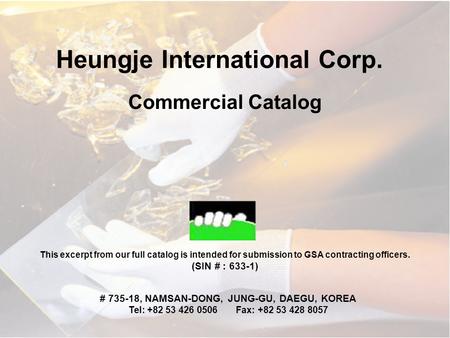 Heungje International Corp. # 735-18, NAMSAN-DONG, JUNG-GU, DAEGU, KOREA Tel: +82 53 426 0506 Fax: +82 53 428 8057 Commercial Catalog This excerpt from.