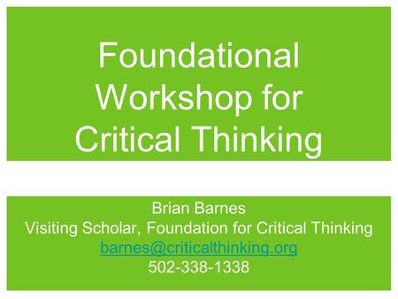 Foundational Workshop for Critical Thinking Brian Barnes Visiting Scholar, Foundation for Critical Thinking 502-338-1338.