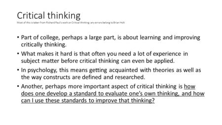 Critical thinking Most of this is taken from Richard Paul’s work on Critical thinking; any errors belong to Brian Holt Part of college, perhaps a large.