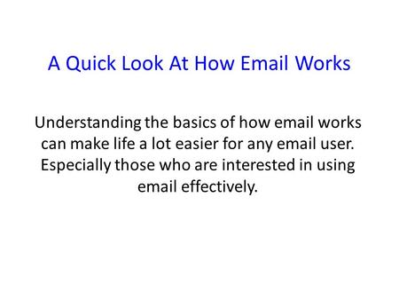 A Quick Look At How Email Works Understanding the basics of how email works can make life a lot easier for any email user. Especially those who are interested.