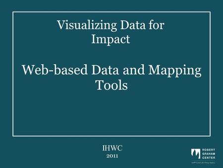 Web-based Data and Mapping Tools IHWC 2011 Visualizing Data for Impact.