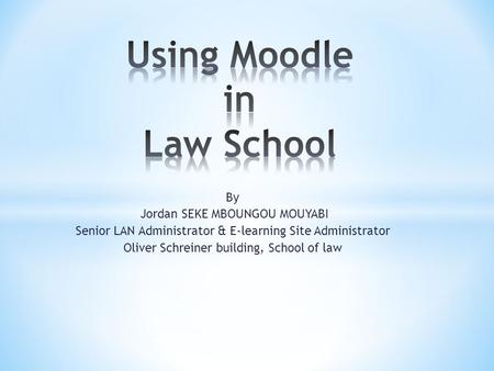 By Jordan SEKE MBOUNGOU MOUYABI Senior LAN Administrator & E-learning Site Administrator Oliver Schreiner building, School of law.