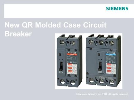 © Siemens Industry, Inc. 2012. All rights reserved. New QR Molded Case Circuit Breaker.