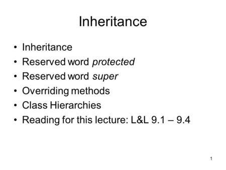 1 Inheritance Reserved word protected Reserved word super Overriding methods Class Hierarchies Reading for this lecture: L&L 9.1 – 9.4.