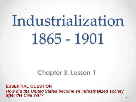 Industrialization Chapter 3, Lesson 1 ESSENTIAL QUESTION