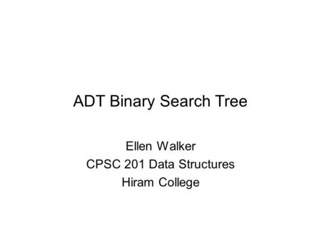 ADT Binary Search Tree Ellen Walker CPSC 201 Data Structures Hiram College.