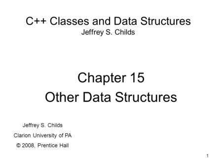 1 C++ Classes and Data Structures Jeffrey S. Childs Chapter 15 Other Data Structures Jeffrey S. Childs Clarion University of PA © 2008, Prentice Hall.