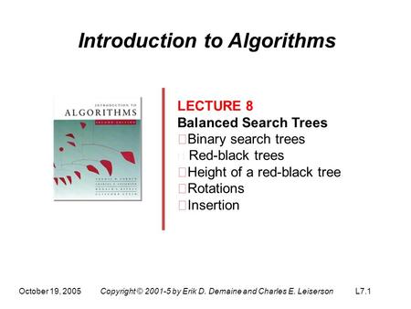 October 19, 2005Copyright © 2001-5 by Erik D. Demaine and Charles E. LeisersonL7.1 Introduction to Algorithms LECTURE 8 Balanced Search Trees ‧ Binary.