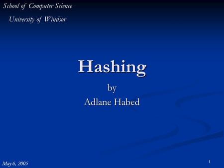 1 Hashing by Adlane Habed School of Computer Science University of Windsor May 6, 2005.