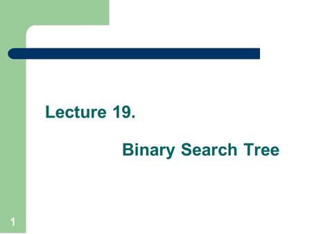 Lecture 19. Binary Search Tree 1. Recap Tree is a non linear data structure to present data in hierarchical form. It is also called acyclic data structure.