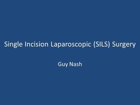 Single Incision Laparoscopic (SILS) Surgery Guy Nash.