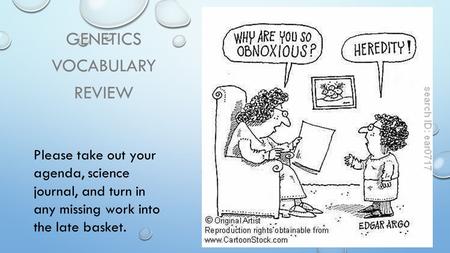 GENETICS VOCABULARY REVIEW Please take out your agenda, science journal, and turn in any missing work into the late basket.