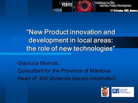 “New Product innovation and development in local areas: the role of new technologies” Gianluca Momoli, Consultant for the Province of Mantova Head of ASI.