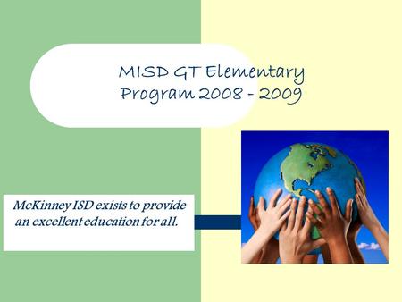 MISD GT Elementary Program 2008 - 2009 McKinney ISD exists to provide an excellent education for all.