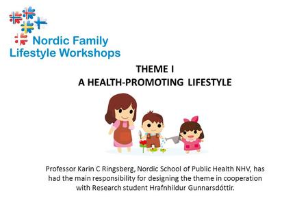 THEME I A HEALTH-PROMOTING LIFESTYLE Professor Karin C Ringsberg, Nordic School of Public Health NHV, has had the main responsibility for designing the.