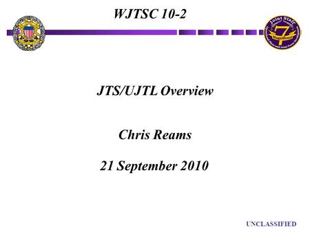 UN UNCLASSIFIED JTS/UJTL Overview Chris Reams WJTSC 10-2 21 September 2010.