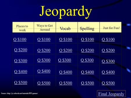 Jeopardy Places to work Ways to Get Around VocabSpelling Just for Fun! Q $100 Q $200 Q $300 Q $400 Q $500 Q $100 Q $200 Q $300 Q $400 Q $500 Final Jeopardy.