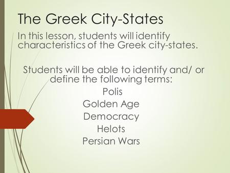 The Greek City-States In this lesson, students will identify characteristics of the Greek city-states. Students will be able to identify and/ or define.