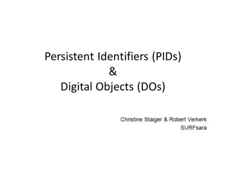 Persistent Identifiers (PIDs) & Digital Objects (DOs) Christine Staiger & Robert Verkerk SURFsara.