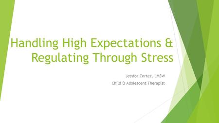 Handling High Expectations & Regulating Through Stress Jessica Cortez, LMSW Child & Adolescent Therapist.