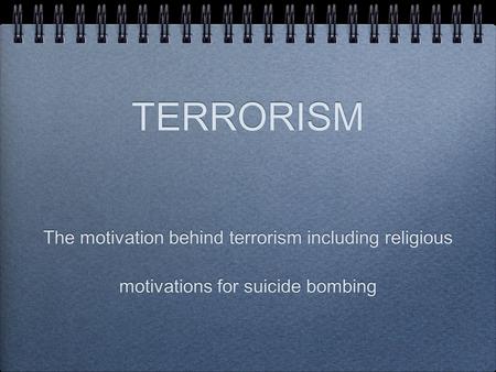 The motivation behind terrorism including religious motivations for suicide bombing TERRORISM.