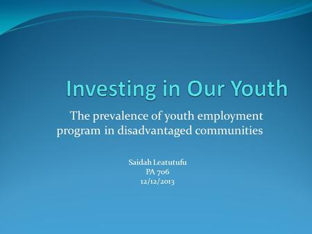 The prevalence of youth employment program in disadvantaged communities Saidah Leatutufu PA 706 12/12/2013.