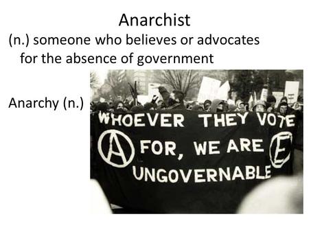 Anarchist (n.) someone who believes or advocates for the absence of government Anarchy (n.)