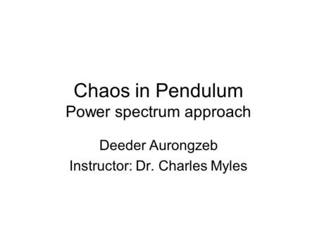 Chaos in Pendulum Power spectrum approach Deeder Aurongzeb Instructor: Dr. Charles Myles.