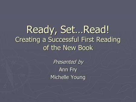 Ready, Set…Read! Creating a Successful First Reading of the New Book Presented by Ann Fry Michelle Young.