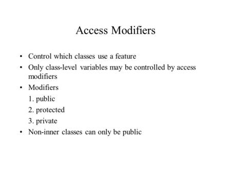 Access Modifiers Control which classes use a feature Only class-level variables may be controlled by access modifiers Modifiers 1. public 2. protected.