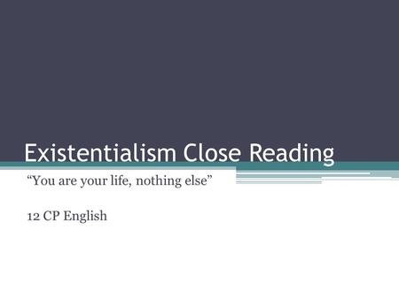 Existentialism Close Reading “You are your life, nothing else” 12 CP English.