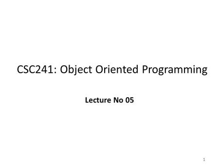 1 CSC241: Object Oriented Programming Lecture No 05.