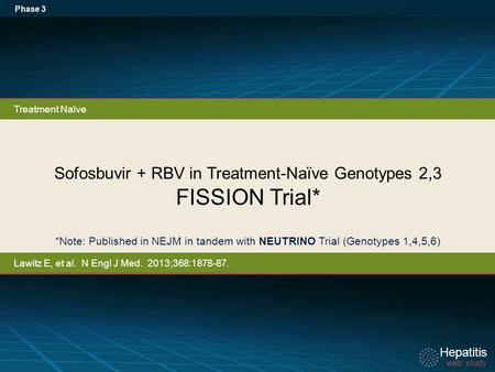 Hepatitis web study Hepatitis web study Sofosbuvir + RBV in Treatment-Naïve Genotypes 2,3 FISSION Trial* Phase 3 *Note: Published in NEJM in tandem with.