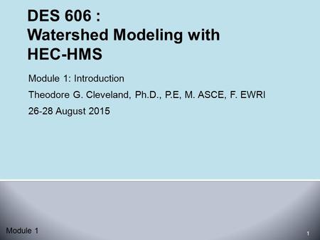 Module 1: Introduction Theodore G. Cleveland, Ph.D., P.E, M. ASCE, F. EWRI 26-28 August 2015 1 Module 1.