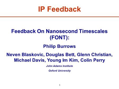 1 Feedback On Nanosecond Timescales (FONT): Philip Burrows Neven Blaskovic, Douglas Bett, Glenn Christian, Michael Davis, Young Im Kim, Colin Perry John.