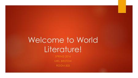 Welcome to World Literature! SPRING 2016 MRS. BRISTOW ROOM 503.