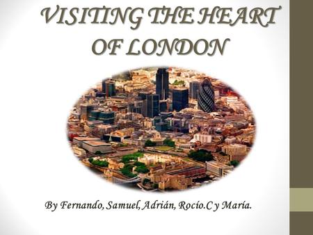 VISITING THE HEART OF LONDON By Fernando, Samuel, Adrián, Rocío.C y María.