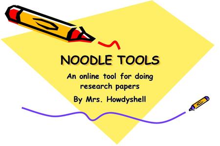 NOODLE TOOLS An online tool for doing research papers By Mrs. Howdyshell.