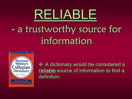 RELIABLE - a trustworthy source for information  A dictionary would be considered a reliable source of information to find a definition.