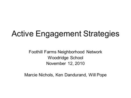 Active Engagement Strategies Foothill Farms Neighborhood Network Woodridge School November 12, 2010 Marcie Nichols, Ken Dandurand, Will Pope.