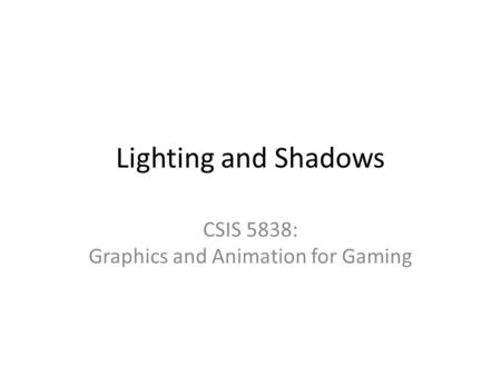 Lighting and Shadows CSIS 5838: Graphics and Animation for Gaming.