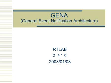 GENA (General Event Notification Architecture) RTLAB 이 남 지 2003/01/08.