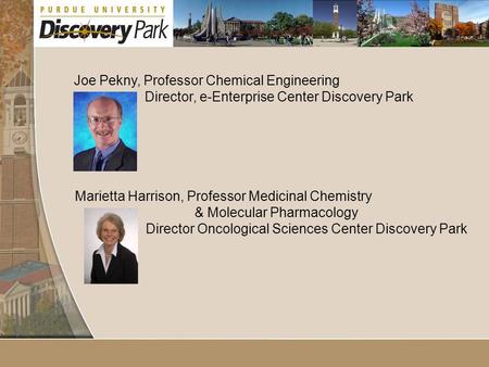 Joe Pekny, Professor Chemical Engineering Director, e-Enterprise Center Discovery Park Marietta Harrison, Professor Medicinal Chemistry & Molecular Pharmacology.